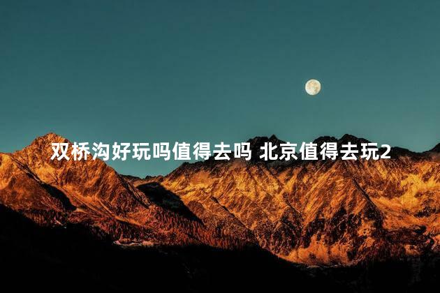 双桥沟好玩吗值得去吗 北京值得去玩20个地方